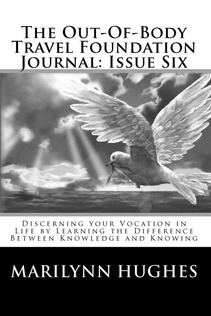 The Out-Of-Body Travel Foundation Journal: Issue Six: Discerning your Vocation in Life by Learning the Difference Between Knowledge and Knowing, By Marilynn Hughes - Astral Projection, Astral Travel and Out of Body Travel