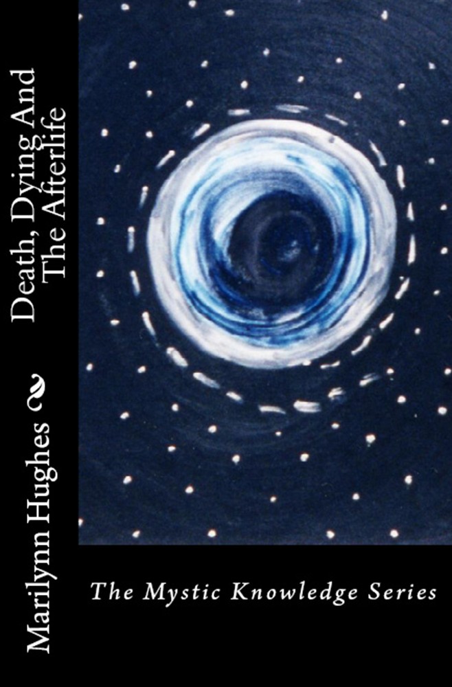 Death, Dying and the Afterlife: The Mystic Knowledge Series, By Marilynn Hughes - Astral Projection, Astral Travel and Out of Body Travel