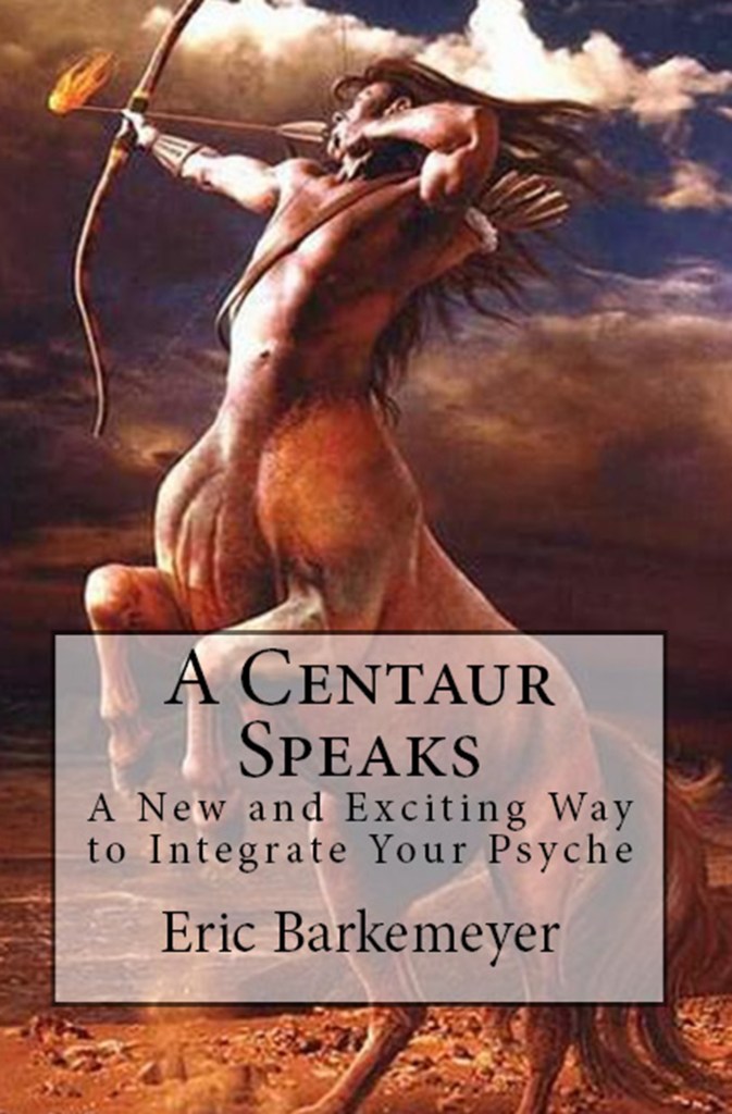 A Centaur Speaks: A New and Exciting Way to Integrate your Psyche, By Erik Barkemeyer
