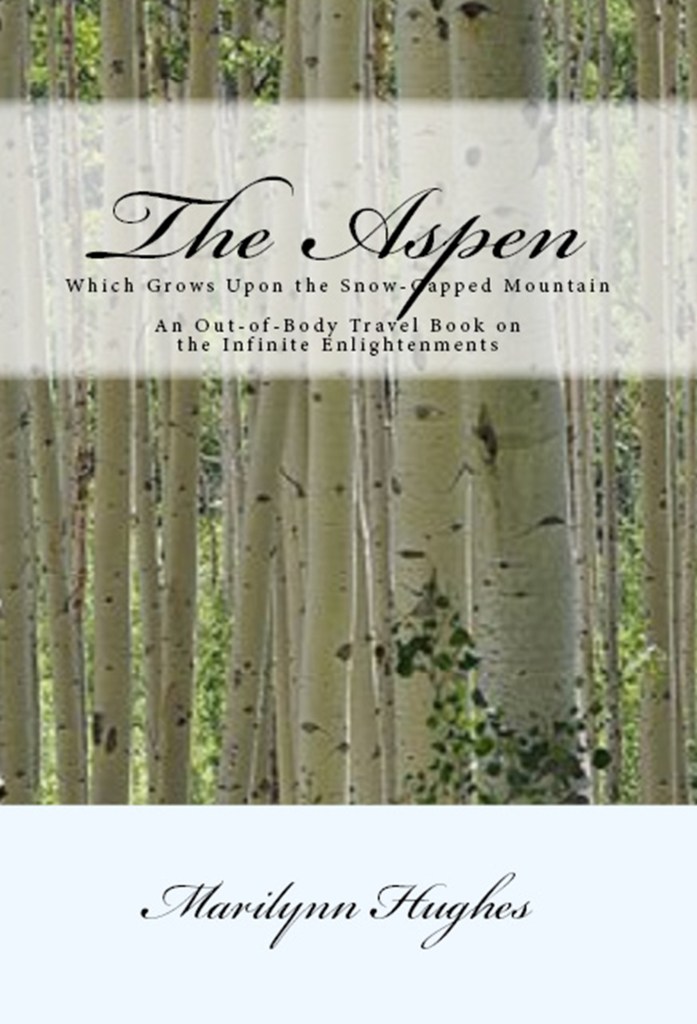 The Aspen: Which Grows Upon the Snow-Capped Mountain, An Out of Body Travel Book on the Infinite Enlightenments, By Marilynn Hughes - Astral Projection, Astral Travel and Out of Body Travel