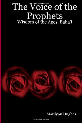 The Voice of the Prophets: Wisdom of the Ages  - An Enecyclopedia of Ancient Sacred Texts, By Marilynn Hughes - Baha'i