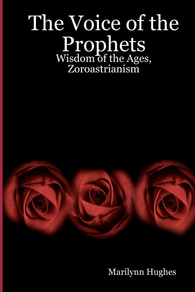The Voice of the Prophets: Wisdom of the Ages  - An Enecyclopedia of Ancient Sacred Texts, By Marilynn Hughes - Zoroastrianism