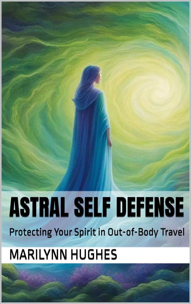 Astral Self Defense: Protecting your Spirit in Out of Body Travel, By Marilynn Hughes - Astral Projection, Astral Travel and Out of Body Travel
